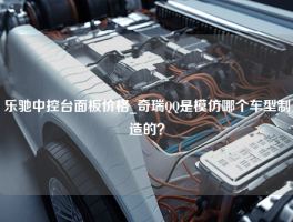 乐驰中控台面板价格_奇瑞QQ是模仿哪个车型制造的？